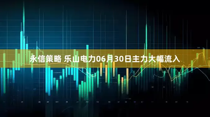 永信策略 乐山电力06月30日主力大幅流入