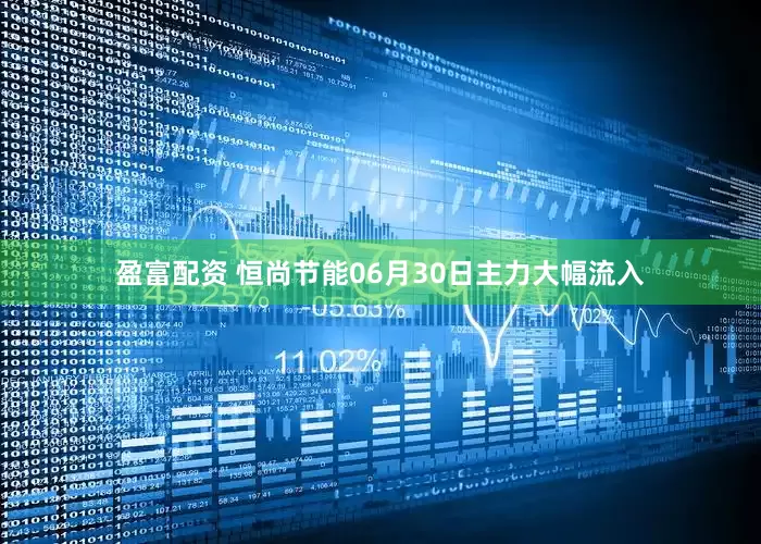 盈富配资 恒尚节能06月30日主力大幅流入