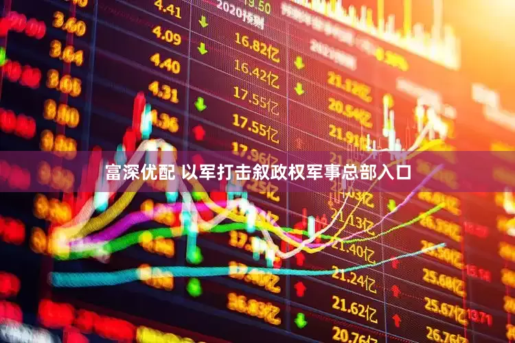 富深优配 以军打击叙政权军事总部入口