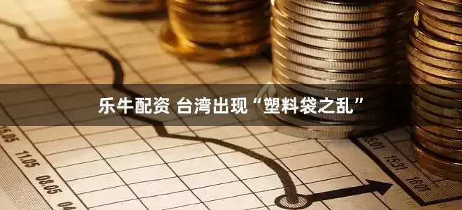 乐牛配资 台湾出现“塑料袋之乱”